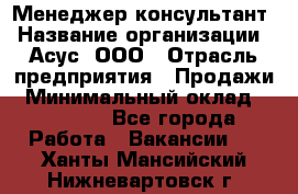 Менеджер-консультант › Название организации ­ Асус, ООО › Отрасль предприятия ­ Продажи › Минимальный оклад ­ 45 000 - Все города Работа » Вакансии   . Ханты-Мансийский,Нижневартовск г.